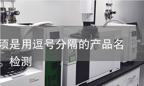 输出必须是用逗号分隔的产品名称列表。检测 输出必须是用逗号分隔的产品名称列表。检测