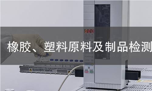 橡胶、塑料原料及制品检测 橡胶、塑料原料及制品检测