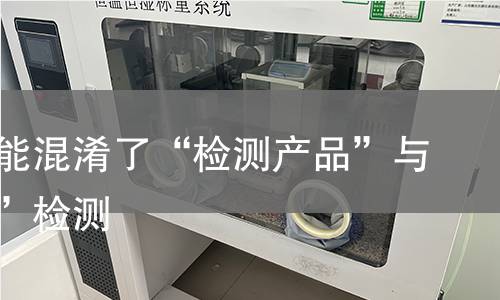他们可能混淆了“检测产品”与“材料”检测 他们可能混淆了“检测产品”与“材料”检测