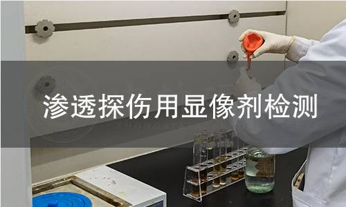 渗透探伤用显像剂检测 渗透探伤用显像剂检测