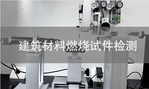 建筑材料燃烧试件检测 建筑材料燃烧试件检测