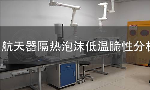 航天器隔热泡沫低温脆性分析 航天器隔热泡沫低温脆性分析