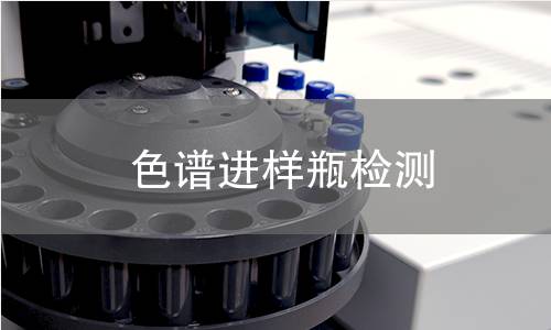 色谱进样瓶检测 色谱进样瓶检测