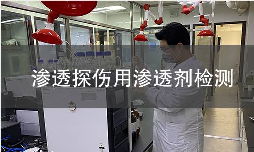 渗透探伤用渗透剂检测 渗透探伤用渗透剂检测