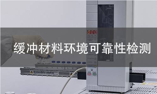缓冲材料环境可靠性检测 缓冲材料环境可靠性检测