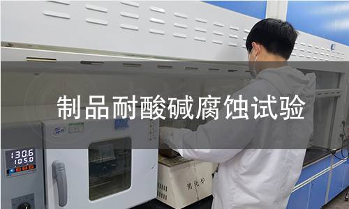 制品耐酸碱腐蚀试验 制品耐酸碱腐蚀试验