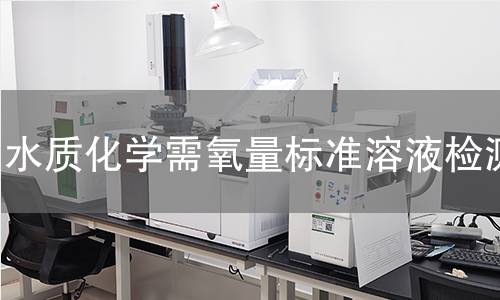 水质化学需氧量标准溶液检测 水质化学需氧量标准溶液检测