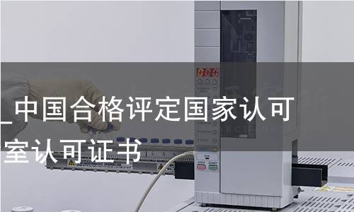 (CNAS)中国合格评定国家认可委员会实验室认可证书