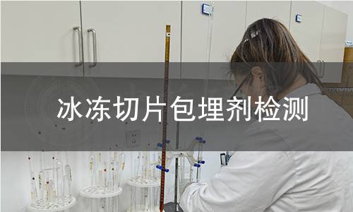 冰冻切片包埋剂检测 冰冻切片包埋剂检测