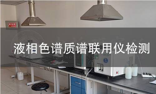 液相色谱质谱联用仪检测 液相色谱质谱联用仪检测