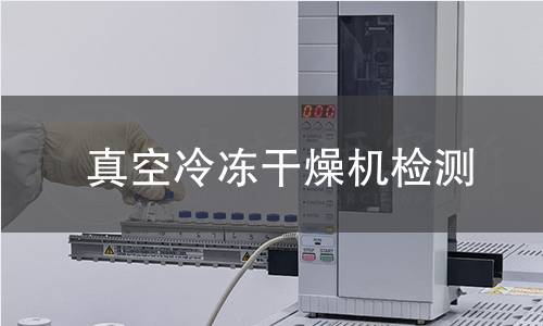 真空冷冻干燥机检测 真空冷冻干燥机检测