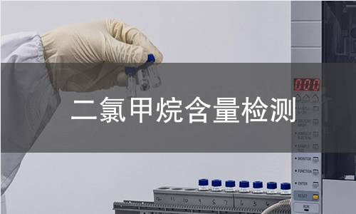 二氯甲烷含量检测 二氯甲烷含量检测