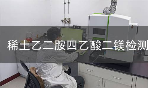稀土乙二胺四乙酸二镁检测 稀土乙二胺四乙酸二镁检测