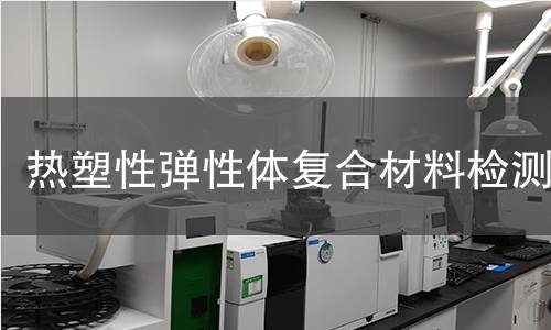 热塑性弹性体复合材料检测