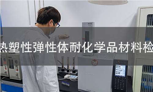 热塑性弹性体耐化学品材料检测 热塑性弹性体耐化学品材料检测