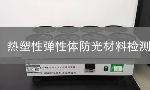 热塑性弹性体防光材料检测 热塑性弹性体防光材料检测