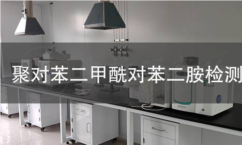 聚对苯二甲酰对苯二胺检测 聚对苯二甲酰对苯二胺检测