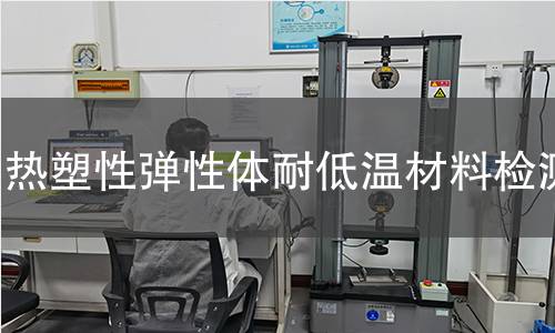 热塑性弹性体耐低温材料检测