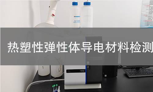 热塑性弹性体导电材料检测 热塑性弹性体导电材料检测