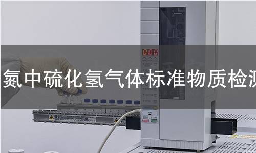 氮中硫化氢气体标准物质检测 氮中硫化氢气体标准物质检测