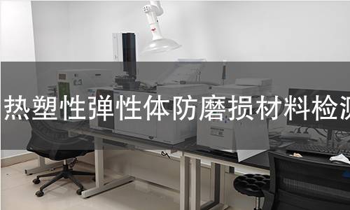 热塑性弹性体防磨损材料检测