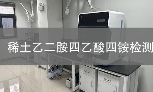 稀土乙二胺四乙酸四铵检测 稀土乙二胺四乙酸四铵检测