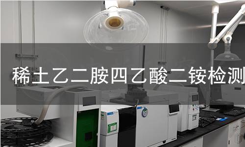稀土乙二胺四乙酸二铵检测 稀土乙二胺四乙酸二铵检测