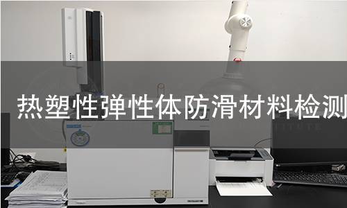 热塑性弹性体防滑材料检测 热塑性弹性体防滑材料检测