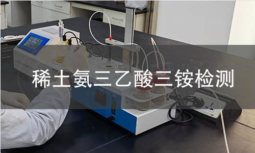 稀土氨三乙酸三铵检测 稀土氨三乙酸三铵检测