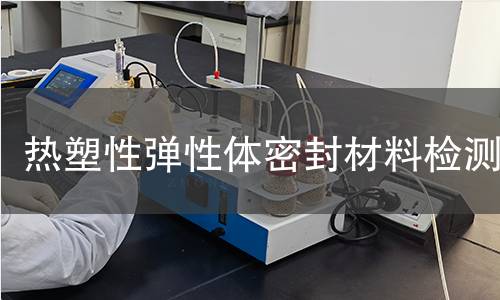 热塑性弹性体密封材料检测 热塑性弹性体密封材料检测