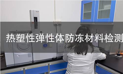 热塑性弹性体防冻材料检测