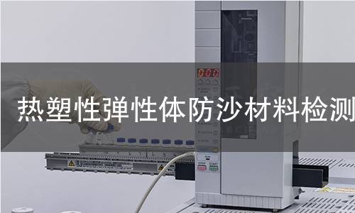 热塑性弹性体防沙材料检测