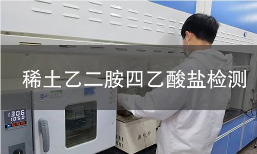 稀土乙二胺四乙酸盐检测 稀土乙二胺四乙酸盐检测