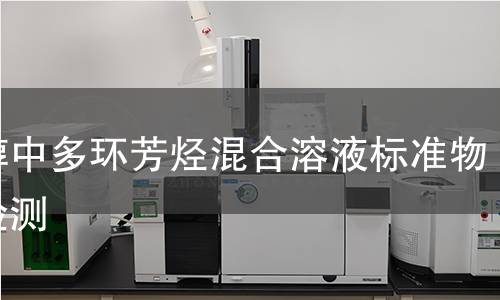 甲醇中多环芳烃混合溶液标准物质检测 甲醇中多环芳烃混合溶液标准物质检测