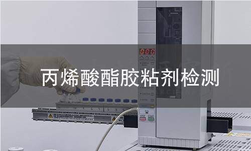 丙烯酸酯胶粘剂检测 丙烯酸酯胶粘剂检测